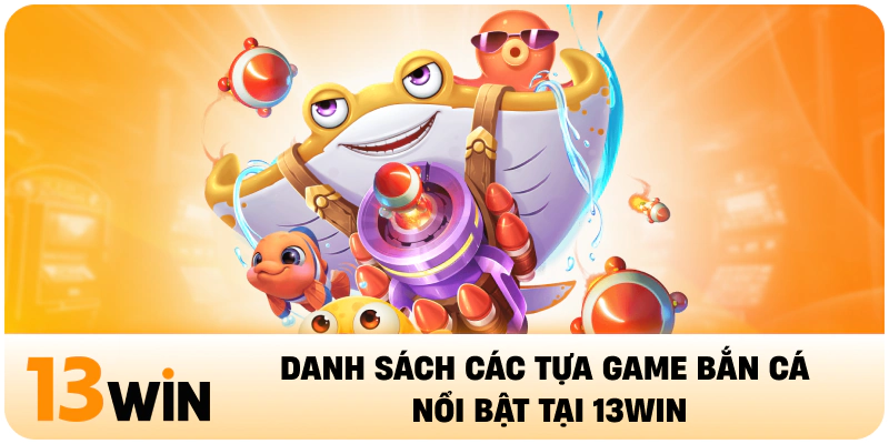 Danh sách các tựa game bắn cá nổi bật tại 13WIN